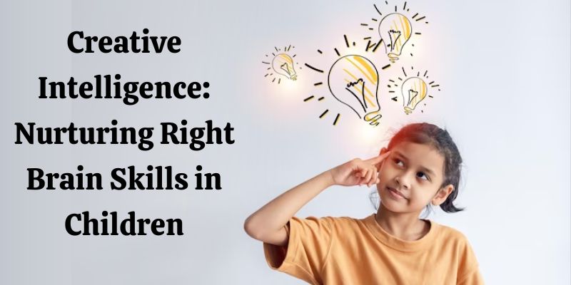 Creative Intelligence: Nurturing Right Brain Skills in Children