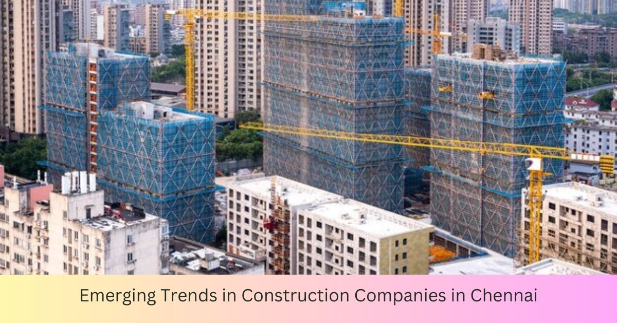 Emerging Trends in Construction Companies in Chennai